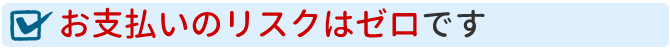 お支払いのリスクはゼロです